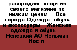 распродаю  вещи из своего магазина по низким ценам  - Все города Одежда, обувь и аксессуары » Женская одежда и обувь   . Ненецкий АО,Нельмин Нос п.